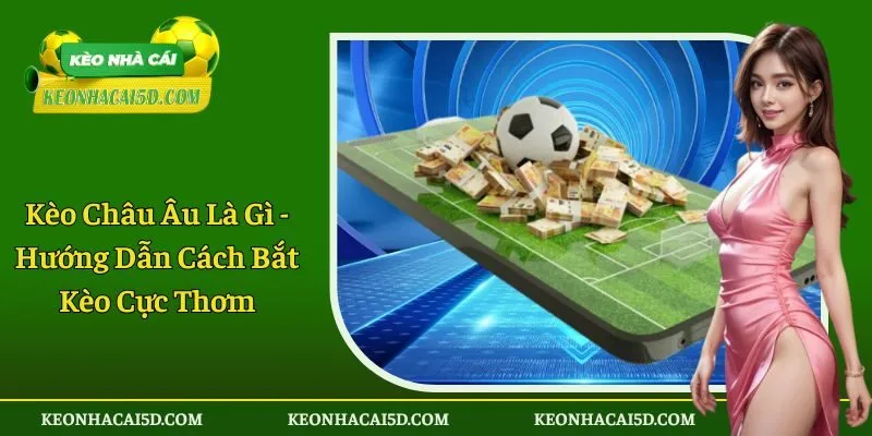 Kèo Châu Âu Là Gì - Hướng Dẫn Cách Bắt Kèo Cực Thơm 1 Kèo châu Âu là gì