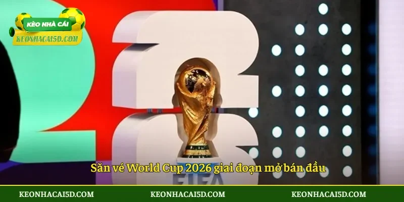 Thời gian mở bán vé World Cup 2026 3 Săn vé World Cup 2026 giai đoạn mở bán đầu
