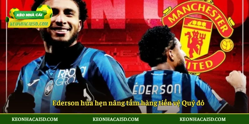 MU Chốt Ederson Hợp Đồng Mở Màn Tái Thiết Quỷ Đỏ 2 Ederson hứa hẹn nâng tầm hàng tiền vệ Quỷ đỏ