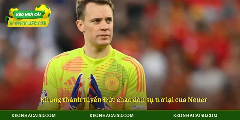Khung thành tuyển Đức chào đón sự trở lại của Neuer