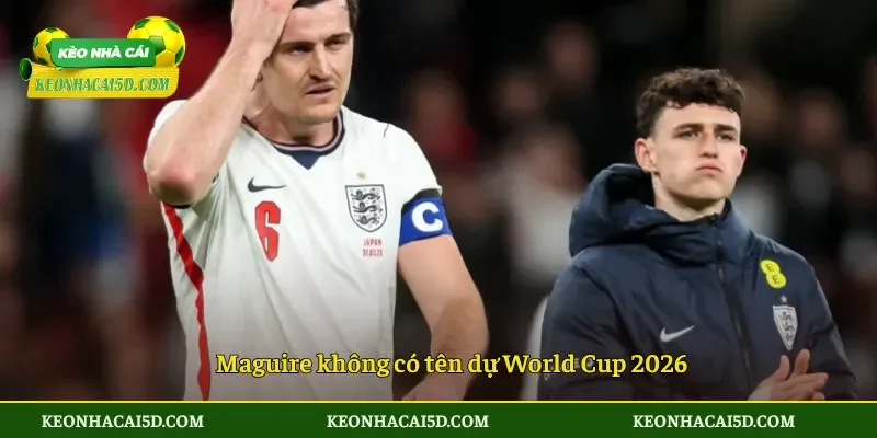 Maguire không có tên dự World Cup 2026