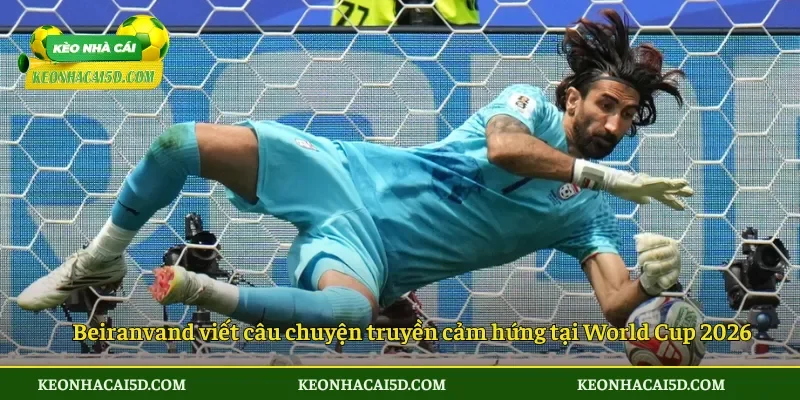 Thủ thành Iran từ chàng trai vô gia cư đến người hùng 3 Beiranvand viết câu chuyện truyền cảm hứng tại World Cup 2026