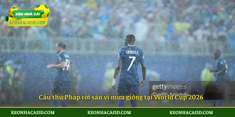 Trận Pháp đấu Iraq hoãn hơn 2 tiếng vì thời tiết 2 Cầu thủ Pháp rời sân vì mưa giông tại World Cup 2026