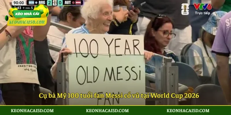 Cụ bà fan Messi truyền cảm hứng tại World Cup 2026
