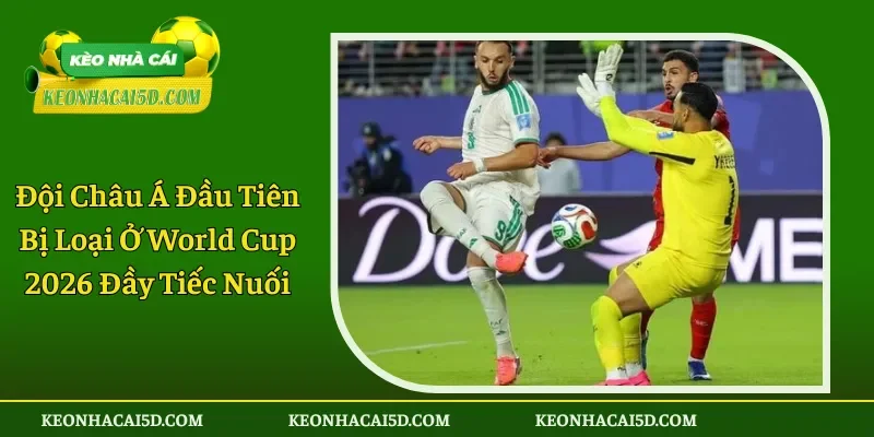 Đội Châu Á Đầu Tiên Bị Loại Ở World Cup 2026 Đầy Tiếc Nuối 1 Đội Châu Á Đầu Tiên Bị Loại Ở World Cup 2026 Đầy Tiếc Nuối