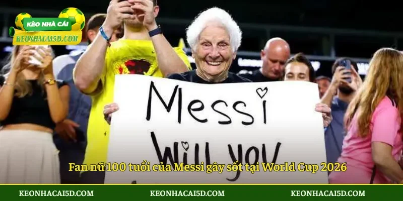 Fan nữ 100 tuổi của Messi gây sốt tại World Cup 2026
