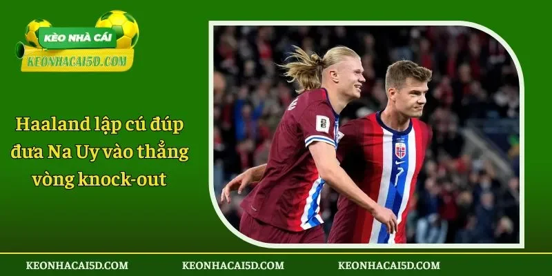 Haaland lập cú đúp đưa Na Uy vào thẳng vòng knock-out 1 Haaland lập cú đúp đưa Na Uy vào thẳng vòng knock-out