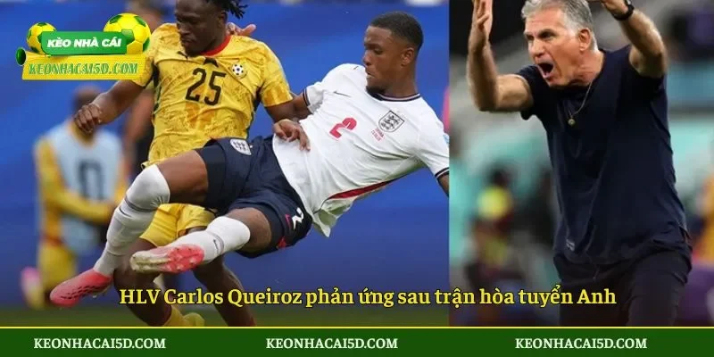 HLV Carlos Queiroz phản ứng sau trận hòa tuyển Anh