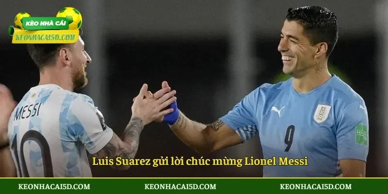 Luis Suarez gửi lời chúc mừng Lionel Messi