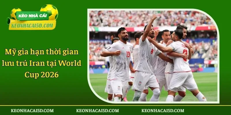 Mỹ gia hạn thời gian lưu trú Iran tại World Cup 2026