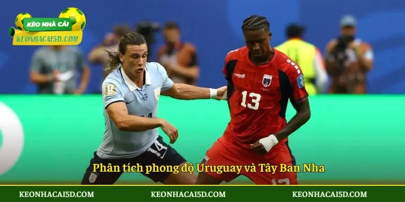 Phân tích phong độ Uruguay và Tây Ban Nha