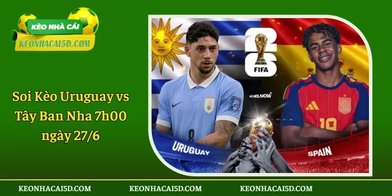 Soi Kèo Uruguay vs Tây Ban Nha 7h00 ngày 276