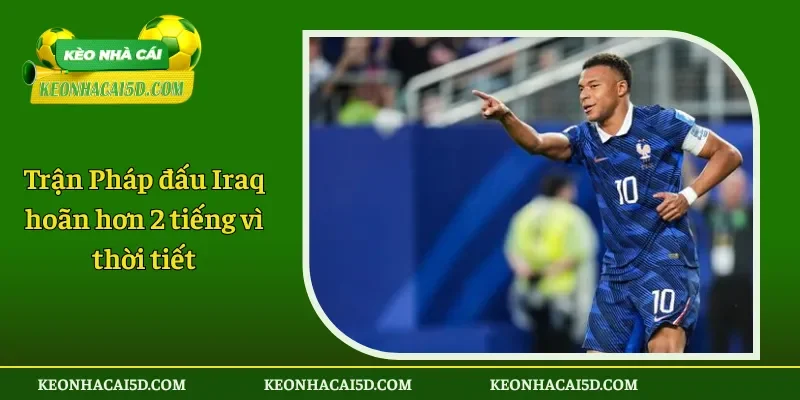 Trận Pháp đấu Iraq hoãn hơn 2 tiếng vì thời tiết 1 Trận Pháp đấu Iraq hoãn hơn 2 tiếng vì thời tiết